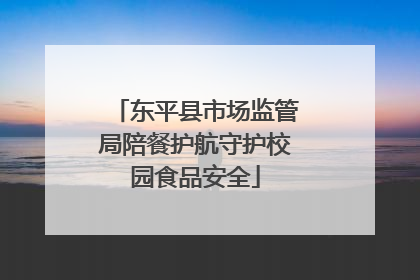 东平县市场监管局陪餐护航守护校园食品安全