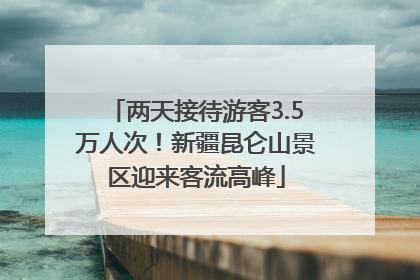 两天接待游客3.5万人次！新疆昆仑山景区迎来客流高峰