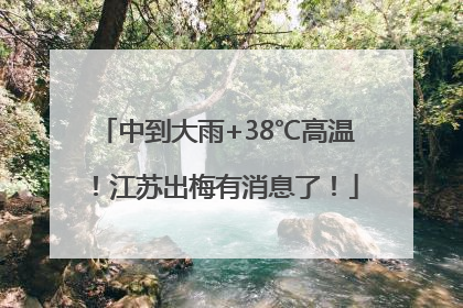 中到大雨+38℃高温！江苏出梅有消息了！