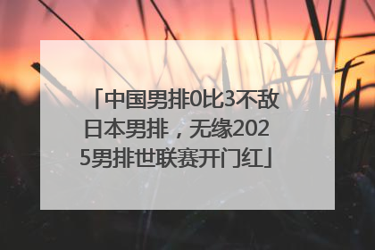 中国男排0比3不敌日本男排，无缘2025男排世联赛开门红