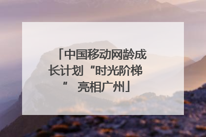 中国移动网龄成长计划“时光阶梯” 亮相广州
