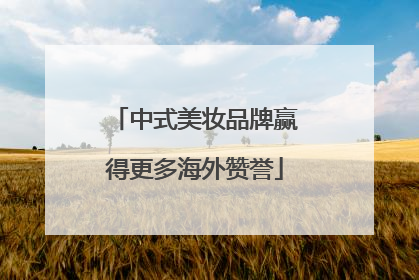 中式美妆品牌赢得更多海外赞誉