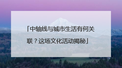 中轴线与城市生活有何关联？这场文化活动揭秘
