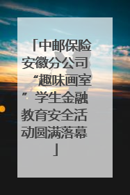 中邮保险安徽分公司“趣味画室”学生金融教育安全活动圆满落幕
