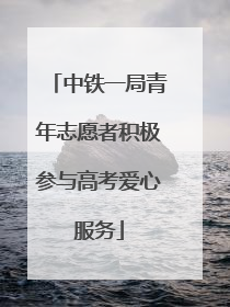 中铁一局青年志愿者积极参与高考爱心服务
