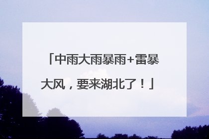 中雨大雨暴雨+雷暴大风，要来湖北了！