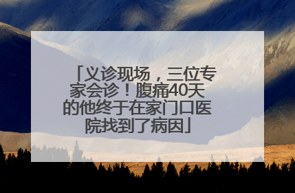 义诊现场，三位专家会诊！腹痛40天的他终于在家门口医院找到了病因