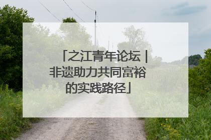 之江青年论坛｜非遗助力共同富裕的实践路径