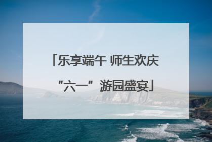 乐享端午 师生欢庆“六一”游园盛宴