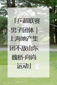 乒超联赛男子团体｜上海地产集团不敌山东魏桥·向尚运动