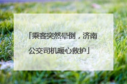 乘客突然晕倒，济南公交司机暖心救护