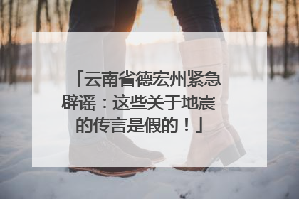 云南省德宏州紧急辟谣：这些关于地震的传言是假的！