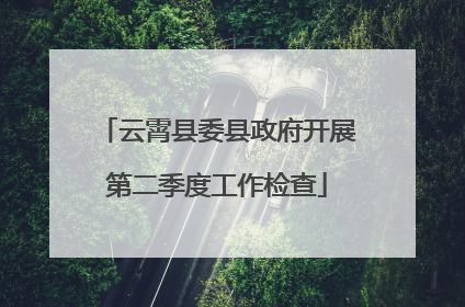 云霄县委县政府开展第二季度工作检查