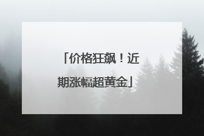 价格狂飙！近期涨幅超黄金