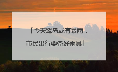 今天鹭岛或有暴雨，市民出行要备好雨具