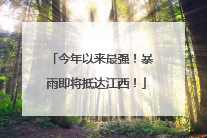 今年以来最强！暴雨即将抵达江西！