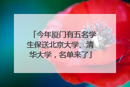 今年厦门有五名学生保送北京大学、清华大学，名单来了