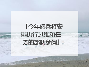 今年阅兵将安排执行过维和任务的部队参阅