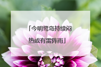 今明鹭岛持续闷热或有雷阵雨