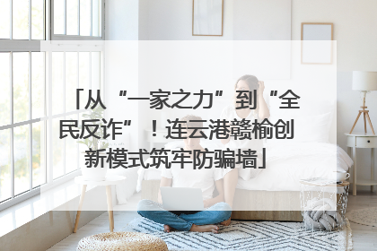 从“一家之力”到“全民反诈”！连云港赣榆创新模式筑牢防骗墙
