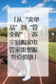 从“卖单品”到“管全程”：苏宁易购家电管家重塑服务价值链