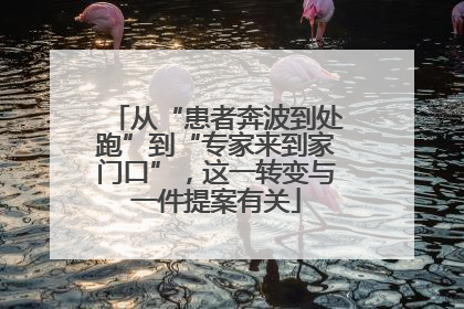 从“患者奔波到处跑”到“专家来到家门口”，这一转变与一件提案有关