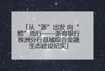 从“浙”出发 向“醴”而行——浙商银行株洲分行县域综合金融生态建设纪实