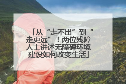从“走不出”到“走更远”！两位残障人士讲述无障碍环境建设如何改变生活