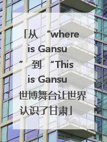 从 “where is Gansu” 到 “This is Gansu” 世博舞台让世界认识了甘肃