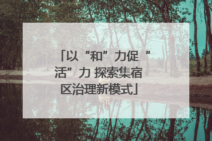 以“和”力促“活”力 探索集宿区治理新模式