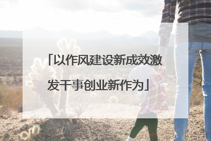 以作风建设新成效激发干事创业新作为