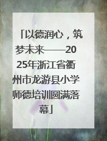 以德润心，筑梦未来——2025年浙江省衢州市龙游县小学师德培训圆满落幕