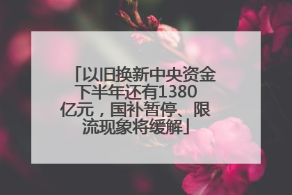 以旧换新中央资金下半年还有1380亿元,国补暂停、限流现象将缓解