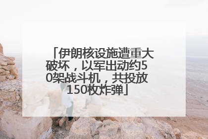 伊朗核设施遭重大破坏，以军出动约50架战斗机，共投放150枚炸弹
