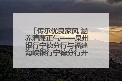 传承优良家风 涵养清廉正气——泉州银行宁德分行与福建海峡银行宁德分行开展主题党日活动