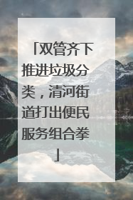 双管齐下推进垃圾分类，清河街道打出便民服务组合拳