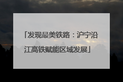 发现最美铁路：沪宁沿江高铁赋能区域发展