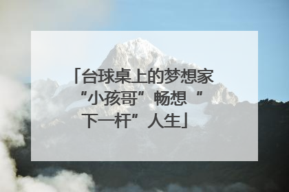 台球桌上的梦想家 “小孩哥”畅想“下一杆”人生