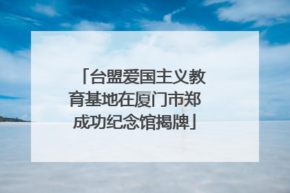台盟爱国主义教育基地在厦门市郑成功纪念馆揭牌