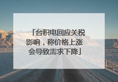 台积电回应关税影响，称价格上涨会导致需求下降