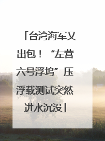 台湾海军又出包！“左营六号浮坞”压浮载测试突然进水沉没