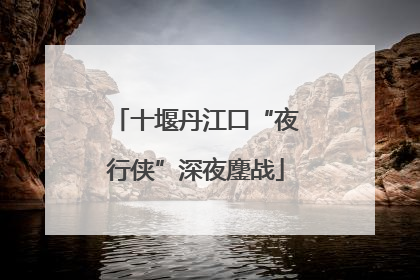 十堰丹江口“夜行侠”深夜鏖战