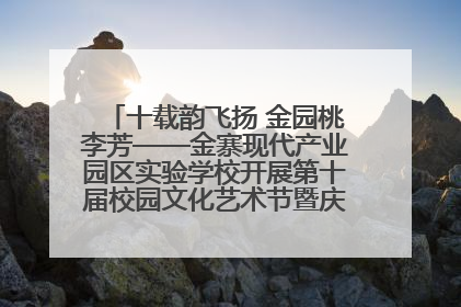 十载韵飞扬 金园桃李芳——金寨现代产业园区实验学校开展第十届校园文化艺术节暨庆“六一”系列活动