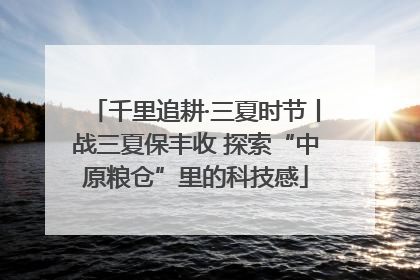 千里追耕·三夏时节丨战三夏保丰收 探索“中原粮仓”里的科技感
