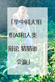 华中科大组织AI和人类辩论 猜猜谁会赢