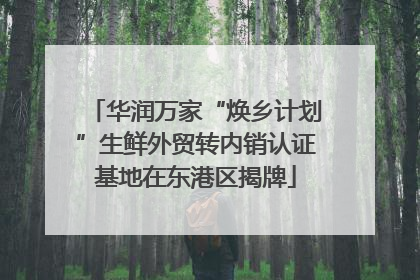 华润万家“焕乡计划”生鲜外贸转内销认证基地在东港区揭牌
