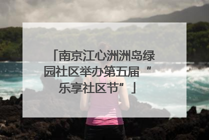 南京江心洲洲岛绿园社区举办第五届“乐享社区节”