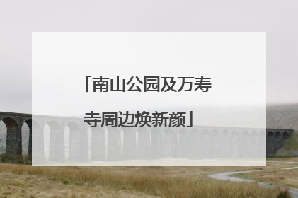 南山公园及万寿寺周边焕新颜