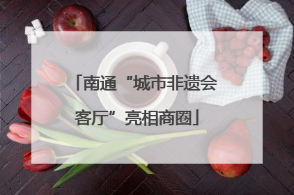 南通“城市非遗会客厅”亮相商圈