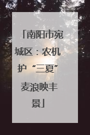 南阳市宛城区：农机护“三夏” 麦浪映丰景